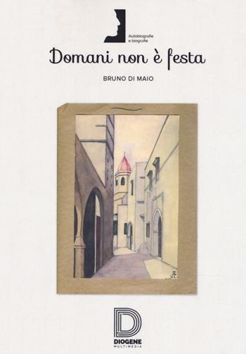 Domani non è festa - Bruno Di Maio - Libro Diogene Multimedia 2018, Biografie e autobiografie | Libraccio.it