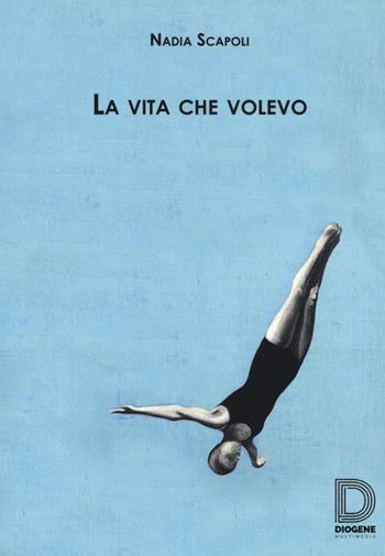 La vita che volevo - Nadia Scapoli - Libro Diogene Multimedia 2019, Biografie e autobiografie | Libraccio.it