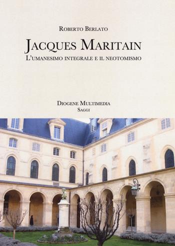Jacques Maritain. L'umanesimo integrale e il neotomismo - Roberto Berlato - Libro Diogene Multimedia 2020, Saggi | Libraccio.it