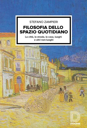 Filosofia dello spazio quotidiano. La città, la strada, la casa, luoghi e altri non-luoghi - Stefano Zampieri - Libro Diogene Multimedia 2017, Saggi | Libraccio.it