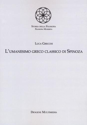 L'umanesimo greco classico di Spinoza - Luca Grecchi - Libro Diogene Multimedia 2019, Storia della filosofia antica | Libraccio.it