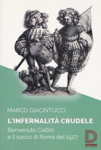 L'infernalità crudele. Benvenuto Cellini e il sacco di Roma del 1527 - Marco Giacintucci - Libro Diogene Multimedia 2018, Saggi letterari | Libraccio.it