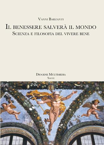 Il benessere salverà il mondo. Scienza e filosofia del vivere bene - Vanni Barzanti - Libro Diogene Multimedia 2020, Saggi | Libraccio.it