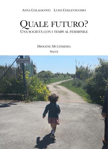 Quale futuro? Una società con i tempi al femminile - Anna Colaiacovo, Luigi Collevecchio - Libro Diogene Multimedia 2020, Saggi | Libraccio.it