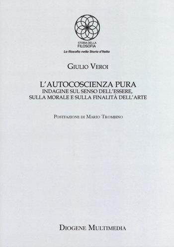 L' autocoscienza pura. Indagine sul senso dell'essere, sulla morale e sulla finalità dell'arte - Giulio Veroi - Libro Diogene Multimedia 2020, Storia della filosofia. Sezione "La filosofia nella storia d'Italia" | Libraccio.it