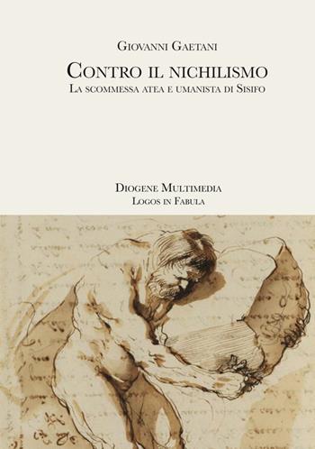 Contro il nichilismo. La scommessa atea e umanista di Sisifo - Giovanni Gaetani - Libro Diogene Multimedia 2020, Logos in fabula | Libraccio.it