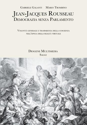 Jean-Jacques Rousseau. Democrazia senza parlamento. Volontà generale e trasparenza della coscienza nell'epoca della realtà virtuale - Gabriele Galanti, Mario Trombino, Mario Trombino - Libro Diogene Multimedia 2021, Saggi | Libraccio.it