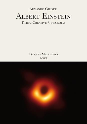 Albert Einstein. Fisica, creatività, filosofia - Armando Girotti - Libro Diogene Multimedia 2021, Saggi | Libraccio.it