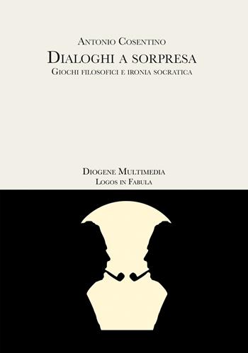Dialoghi a sorpresa. Giochi filosofici e ironia socratica - Antonio Cosentino - Libro Diogene Multimedia 2021, Logos in fabula | Libraccio.it