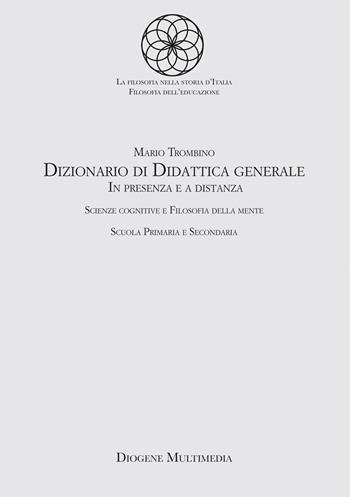 Dizionario di didattica generale. In presenza e a distanza. Scienze cognitive e filosofia della mente. Scuola primaria e secondaria - Mario Trombino - Libro Diogene Multimedia 2021, Storia della filosofia. Sezione "La filosofia nella storia d'Italia" | Libraccio.it