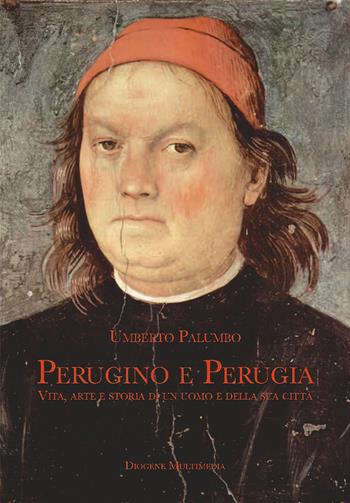 Perugino e Perugia. Vita, arte e storia di un uomo e della sua città - Umberto Palumbo - Libro Diogene Multimedia 2022, Saggi | Libraccio.it
