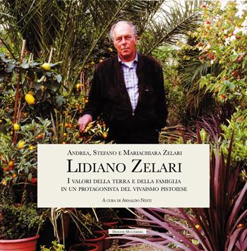 Lidiano Zelari. I valori della terra e della famiglia in un protagonista del vivaismo pistoiese - Andrea Zelari, Stefano Zelari, Maria Chiara Zelari - Libro Diogene Multimedia 2021 | Libraccio.it