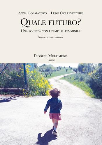 Quale futuro? Una società con i tempi al femminile. Nuova ediz. - Anna Colaiacovo, Luigi Collevecchio - Libro Diogene Multimedia 2021, Saggi | Libraccio.it