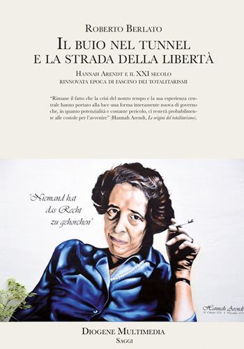 Il buio nel tunnel e la strada della libertà. Hannah Arendt e il XXI secolo, rinnovata epoca di fascino dei totalitarismi - Roberto Berlato - Libro Diogene Multimedia 2022, Saggi | Libraccio.it