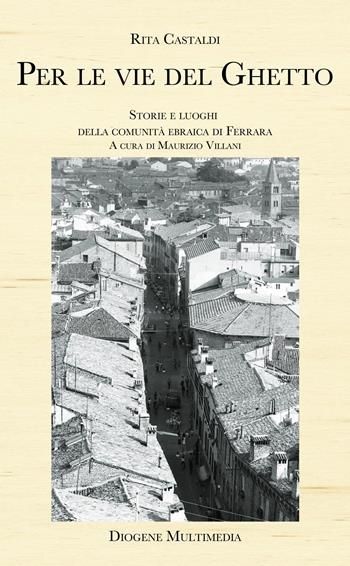 Per le vie del ghetto. Storie e luoghi della comunità ebraica di Ferrara - Rita Castaldi - Libro Diogene Multimedia 2022 | Libraccio.it