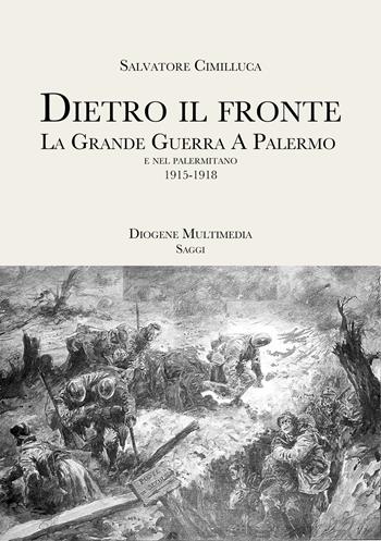 Dietro il fronte. 1915-1918. La Grande Guerra a Palermo e nei comuni della provincia - Salvatore Cimilluca - Libro Diogene Multimedia 2022, Saggi | Libraccio.it