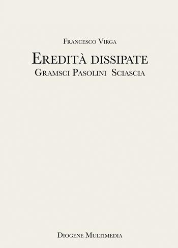 Eredità dissipate. Gramsci, Pasolini, Sciascia - Francesco Virga - Libro Diogene Multimedia 2022, Saggi. Filosofia per tutti | Libraccio.it