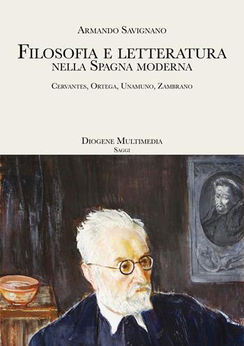 Filosofia e letteratura nella Spagna moderna. Cervantes, Ortega, Unamuno, Zambrano - Armando Savignano - Libro Diogene Multimedia 2022, Saggi | Libraccio.it