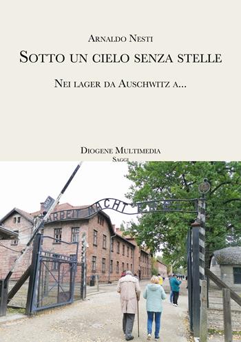 Sotto un cielo senza stelle. Auschwitz, sulla Shoah che non finisce ancora - Arnaldo Nesti - Libro Diogene Multimedia 2022, Saggi | Libraccio.it