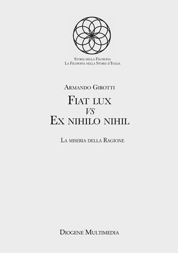 Fiat lux Vs Ex nihilo nihil. La miseria della ragione - Armando Girotti - Libro Diogene Multimedia 2022, Saggi | Libraccio.it