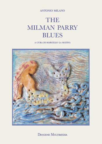 The Milman Parry blues - Antonio Milano - Libro Diogene Multimedia 2023, Logos in fabula | Libraccio.it