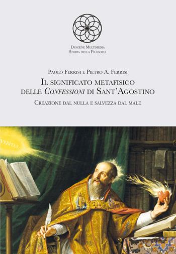 Il significato metafisico delle Confessioni di Sant'Agostino. Creazione dal nulla e salvezza dal male - Paolo Ferrisi, Pietro A. Ferrisi - Libro Diogene Multimedia 2024, Storia della filosofia. I classici | Libraccio.it