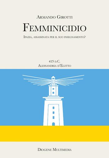 Femminicidio. Indagine storico-filosofica su Ipazia - Armando Girotti - Libro Diogene Multimedia 2025, Res Gestae | Libraccio.it