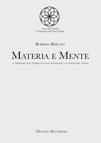 Materia e mente. Il problema dell'essere, gli enti matematici, la natura del tempo - Roberto Berlato - Libro Diogene Multimedia 2024 | Libraccio.it