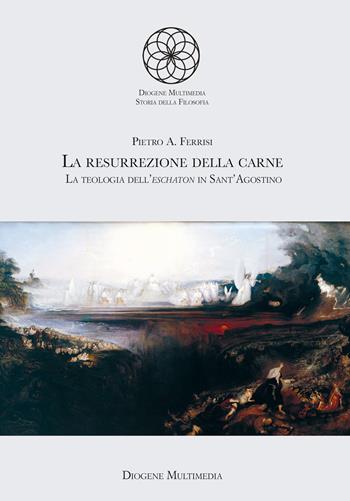 La resurrezione della carne. La teologia dell'eschaton in sant'Agostino - Pietro A. Ferrisi - Libro Diogene Multimedia 2024, Storia della filosofia. I classici | Libraccio.it