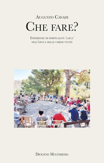 Che fare? Esperienze di spiritualità «laica» nell'epoca delle chiese vuote - Augusto Cavadi - Libro Diogene Multimedia 2025, Saggi | Libraccio.it