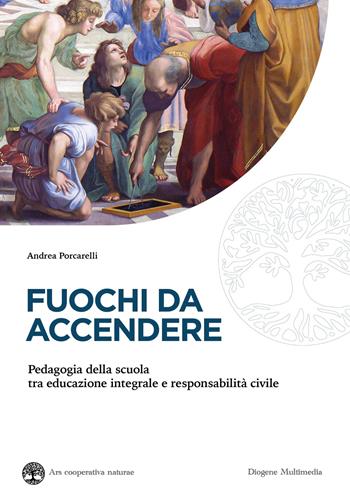 Fuochi da accendere. Pedagogia della scuola tra educazione integrale e responsabilità civile - Andrea Porcarelli - Libro Diogene Multimedia 2026, Ars cooperativa naturae | Libraccio.it