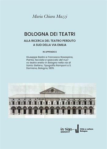 Bologna dei Teatri. Alla ricerca del teatro perduto a sud della via Emilia - Maria Chiara Mazzi - Libro In Riga Edizioni 2020, Città e cultura | Libraccio.it