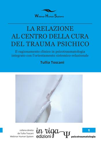 La relazione al centro della cura del trauma psichico. Il ragionamento clinico in psicotraumatologia integrato con l'orientamento sistemico-relazionale - Tullia Toscani - Libro In Riga Edizioni 2019, Psicotraumatologia | Libraccio.it