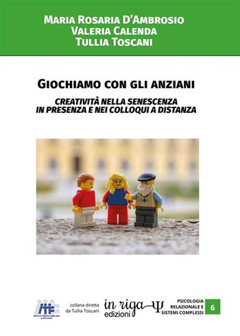 Giochiamo con gli anziani. Creatività nella senescenza in presenza e nei colloqui a distanza - Maria Rosaria D'Ambrosio, Valeria Calenda, Tullia Toscani - Libro In Riga Edizioni 2020, Psicologia relazionale e sistemi complessi | Libraccio.it