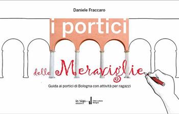 I portici delle meraviglie. Guida ai portici di Bologna con attività per ragazzi - Daniele Fraccaro - Libro In Riga Edizioni 2020 | Libraccio.it