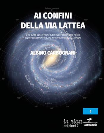 Ai confini della Via Lattea. Una guida per spiegarvi tutto quello che avreste voluto sapere sull’astronomia, ma non avete mai osato chiedere - Albino Carbognani - Libro In Riga Edizioni 2021, Astronomia | Libraccio.it