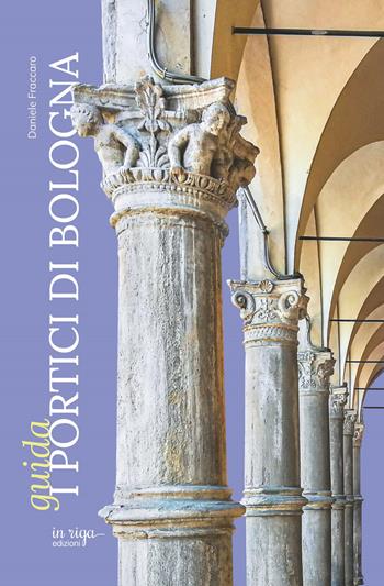 I portici di Bologna. Guida - Daniele Fraccaro - Libro In Riga Edizioni 2021 | Libraccio.it