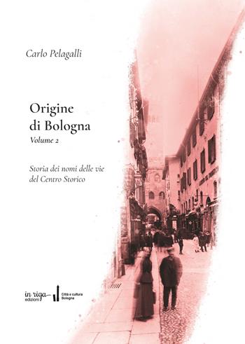 Origine di Bologna. Vol. 2: Storia dei nomi delle vie del centro storico - Carlo Pelagalli - Libro In Riga Edizioni 2022, Città e cultura | Libraccio.it