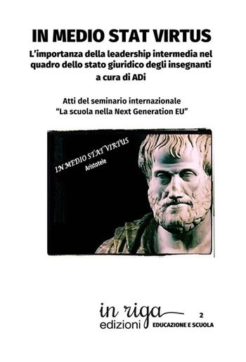 In medio stat virtus. L’importanza della leadership intermedia nel quadro dello stato giuridico degli insegnanti. Atti del seminario internazionale «La scuola nella Next Generation EU»  - Libro In Riga Edizioni 2022, Educazione e scuola | Libraccio.it