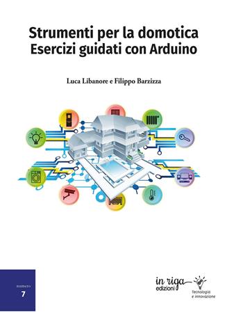 Strumenti per la domotica. Esercizi guidati con Arduino - Luca Libanore, Filippo Barzizza - Libro In Riga Edizioni 2023 | Libraccio.it