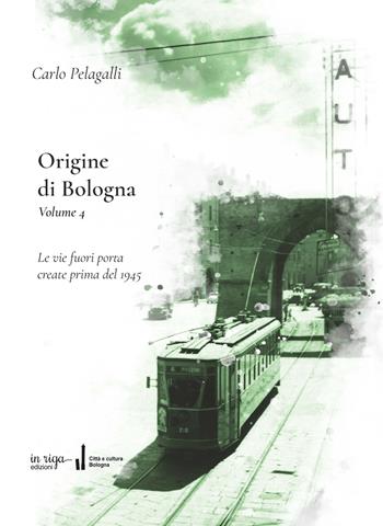 Origine di Bologna. Vol. 4: Le vie fuori porta create prima del 1945 - Carlo Pelagalli, Fausto Malpensa - Libro In Riga Edizioni 2023, Città e cultura | Libraccio.it