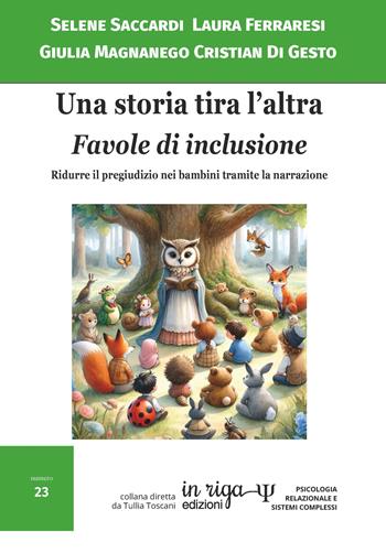 Una storia tira l’altra. Favole di inclusione. Ridurre il pregiudizio nei bambini tramite la narrazione - Selene Saccardi, Laura Ferraresi, Giulia Magnanego - Libro In Riga Edizioni 2023, Psicologia relazionale e sistemi complessi | Libraccio.it