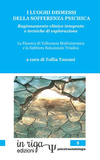 I luoghi dismessi della sofferenza psichica. Ragionamento clinico integrato e tecniche di esplorazione. La Finestra di tolleranza multisistemica e la Sabbiera relazionale triadica  - Libro In Riga Edizioni 2024, Psicotraumatologia | Libraccio.it