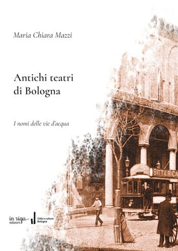 Antichi teatri di Bologna. Con dizionario dei compositori e degli autori teatrali menzionati nel testo - Maria Chiara Mazzi - Libro In Riga Edizioni 2024, Città e cultura | Libraccio.it