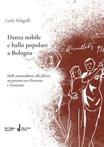 Danza nobile e ballo popolare a Bologna. Dalle contraddanze alla filuzzi, un percorso tra Ottocento e Novecento - Carlo Pelagalli, Fausto Malpensa - Libro in riga edizioni 2025, Città e cultura | Libraccio.it