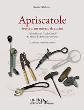 Apriscatole. Storia di un attrezzo da cucina. Dalla collezione «Carlo Grandi» del Museo del Pomodoro di Parma