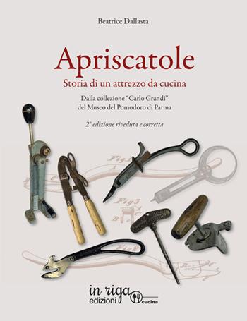 Apriscatole. Storia di un attrezzo da cucina. Dalla collezione «Carlo Grandi» del Museo del Pomodoro di Parma - Beatrice Dallasta - Libro in riga edizioni 2025, Cucina | Libraccio.it