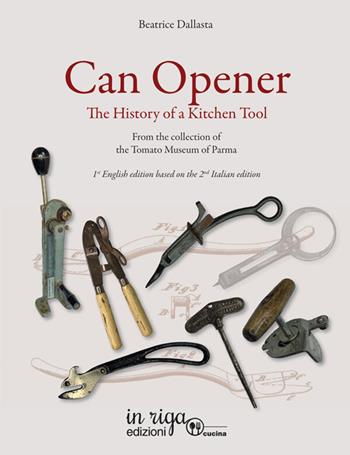 Can opener. The history of a kitchen tool. From the collection of tomato museum of Parma - Beatrice Dallasta - Libro in riga edizioni 2025, Cucina | Libraccio.it