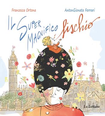 Il Super Magnifico Fischio. Ediz. a colori - Francesca Ortona, AntonGionata Ferrari - Libro Le Lettere 2021, Le lettere nel mondo | Libraccio.it