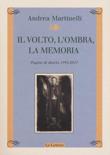 Il volto, l'ombra, la memoria. Pagine di diario 1992-2017 - Andrea Martinelli - Libro Le Lettere 2017, Atelier. Laboratorio | Libraccio.it